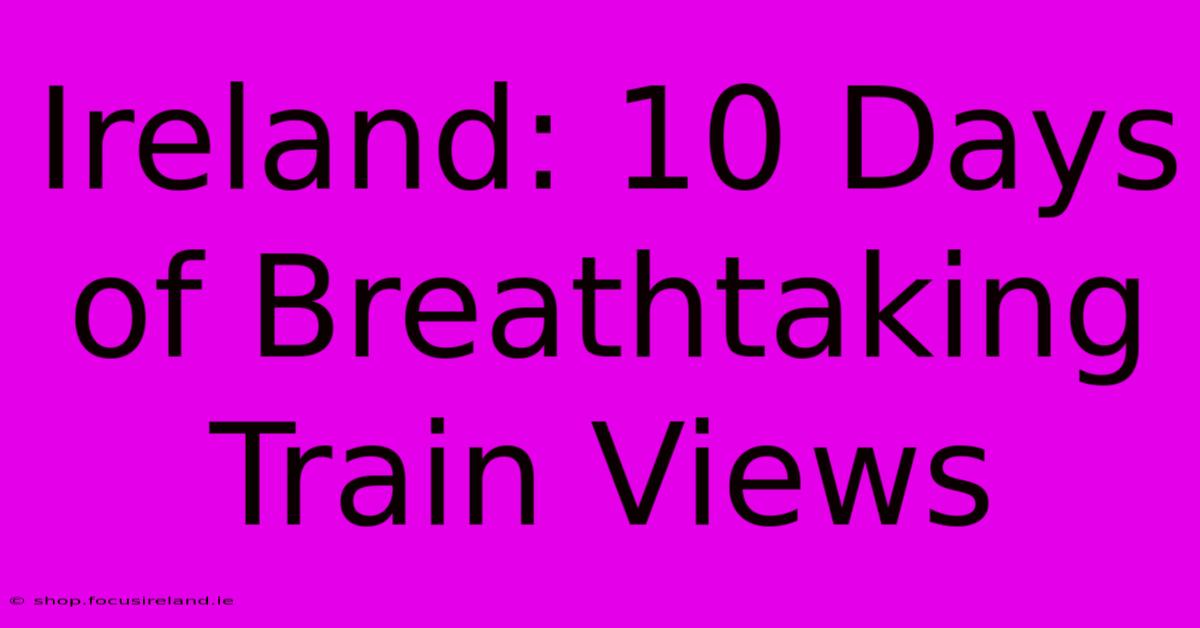 Ireland: 10 Days Of Breathtaking Train Views