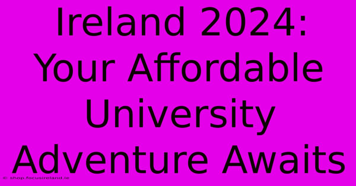 Ireland 2024:  Your Affordable University Adventure Awaits