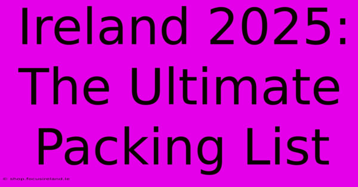 Ireland 2025:  The Ultimate Packing List