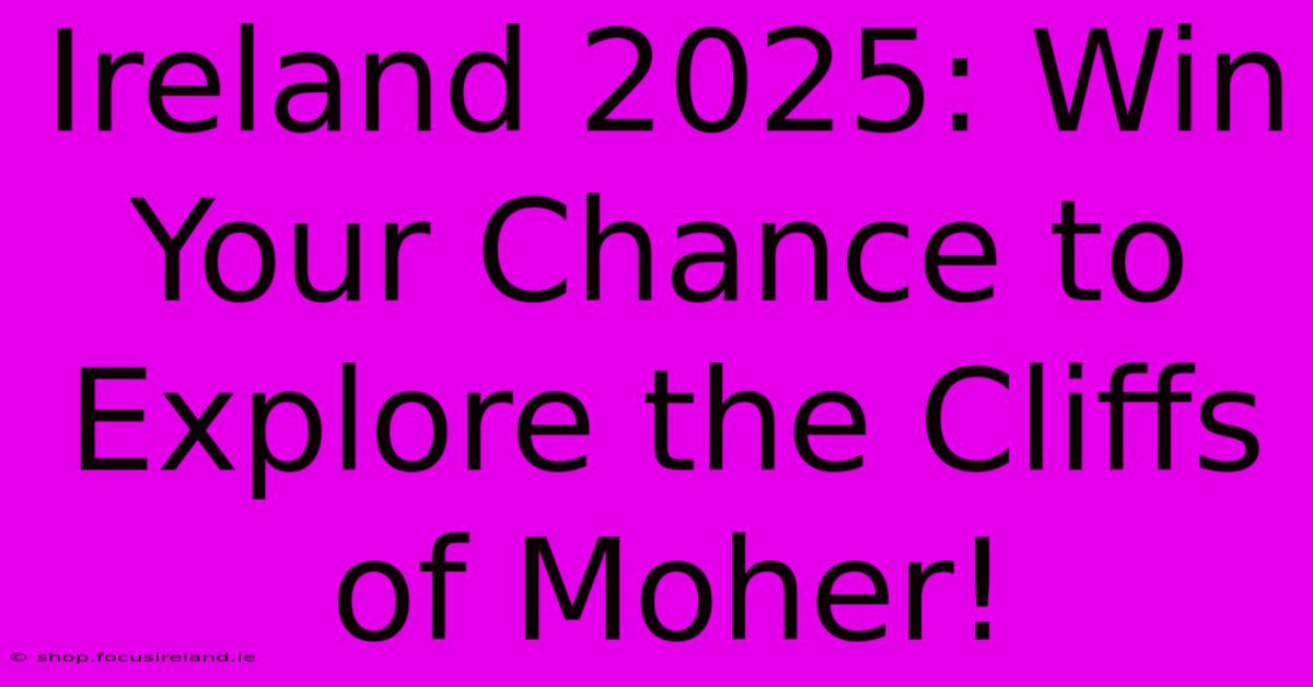 Ireland 2025: Win Your Chance To Explore The Cliffs Of Moher!