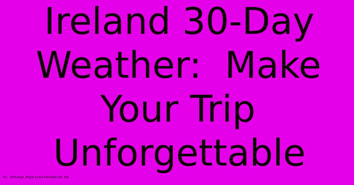 Ireland 30-Day Weather:  Make Your Trip Unforgettable