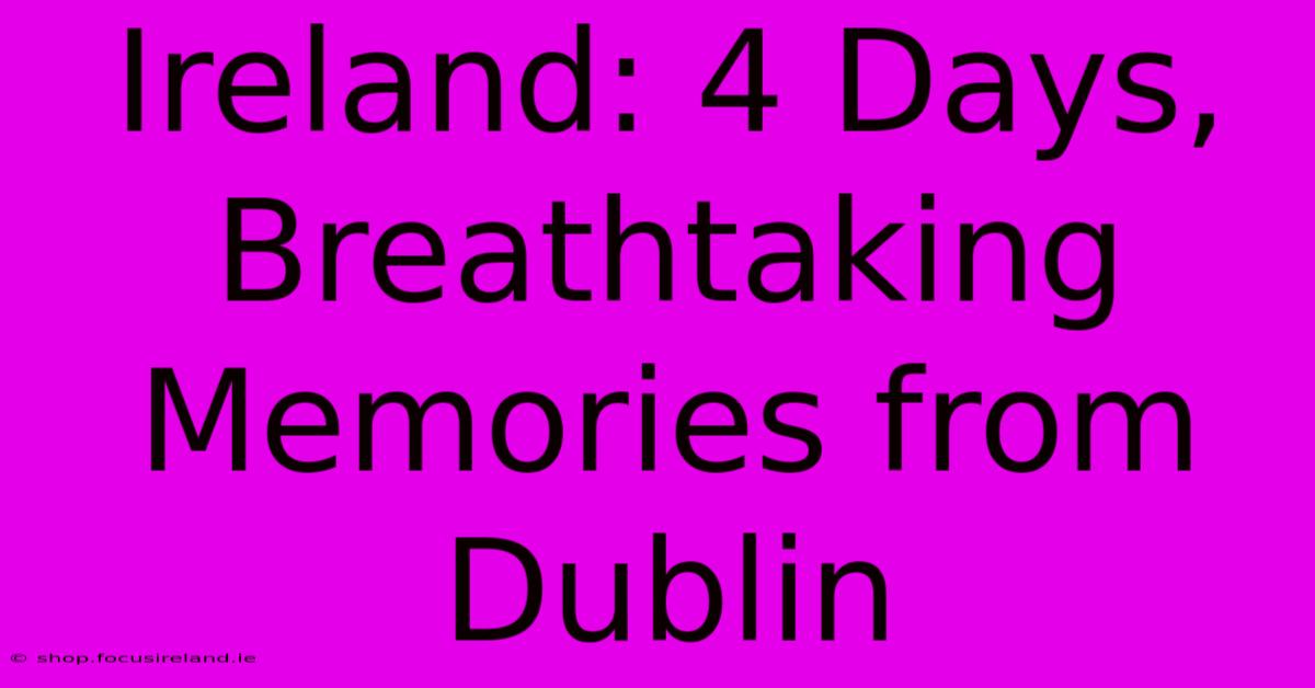 Ireland: 4 Days, Breathtaking Memories From Dublin