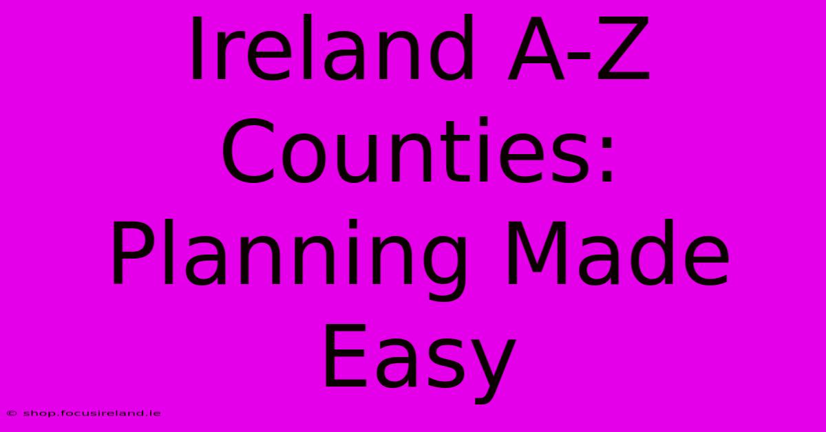 Ireland A-Z Counties: Planning Made Easy