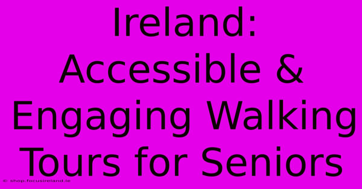 Ireland: Accessible & Engaging Walking Tours For Seniors