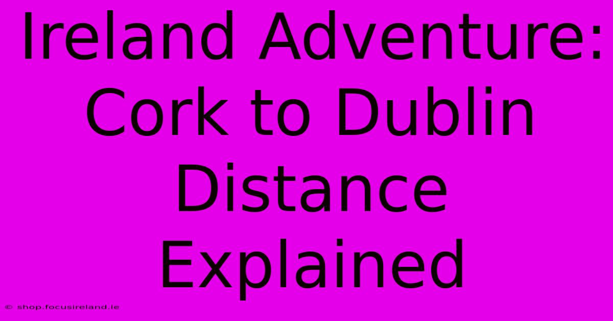 Ireland Adventure: Cork To Dublin Distance Explained