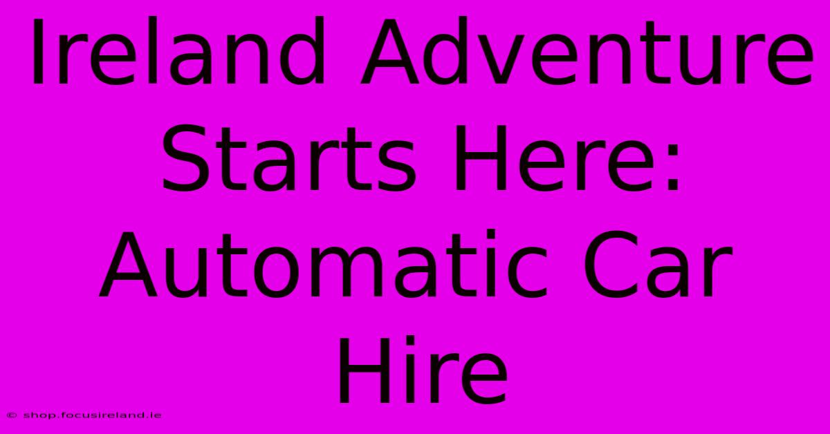 Ireland Adventure Starts Here: Automatic Car Hire