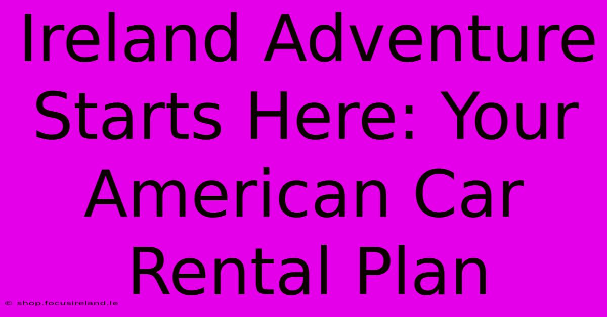 Ireland Adventure Starts Here: Your American Car Rental Plan