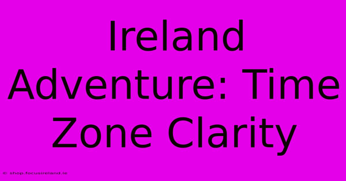 Ireland Adventure: Time Zone Clarity