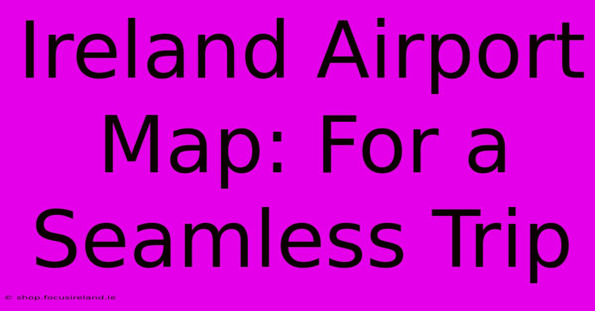 Ireland Airport Map: For A Seamless Trip