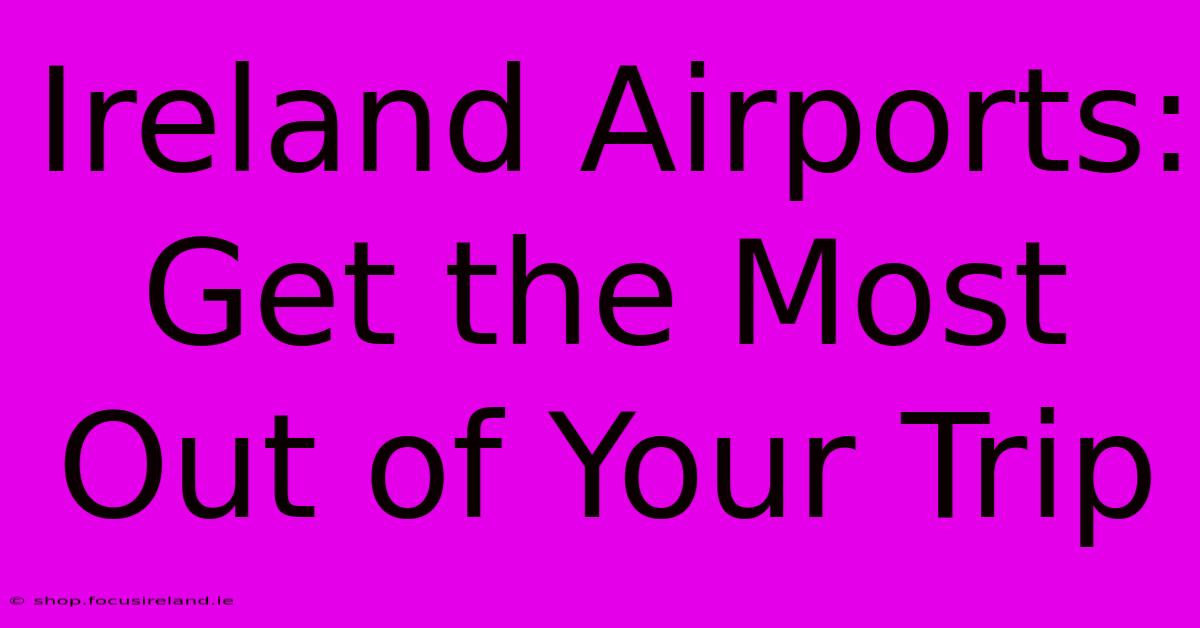 Ireland Airports: Get The Most Out Of Your Trip