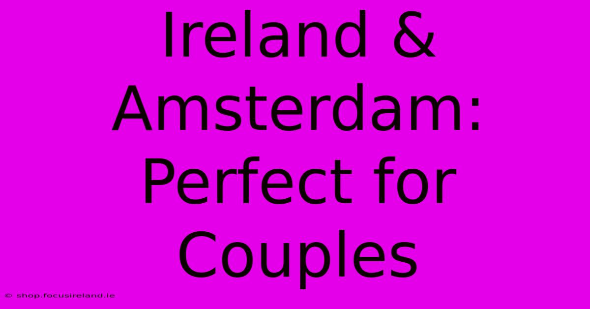 Ireland & Amsterdam:  Perfect For Couples