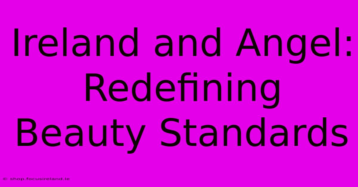 Ireland And Angel: Redefining Beauty Standards