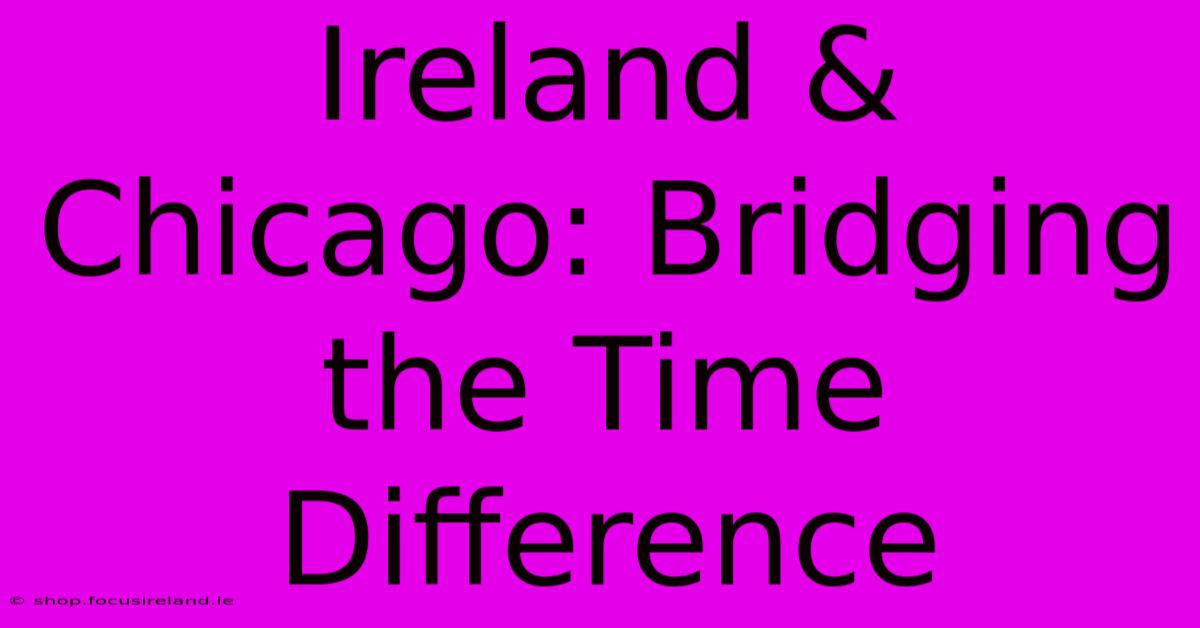 Ireland & Chicago: Bridging The Time Difference