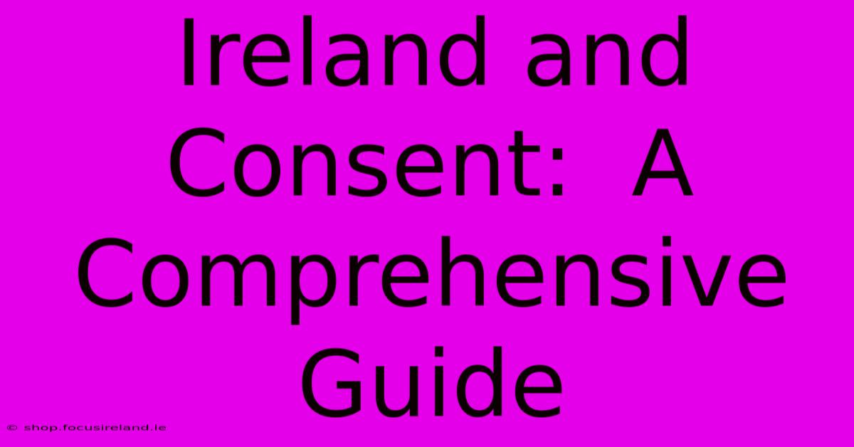 Ireland And Consent:  A Comprehensive Guide