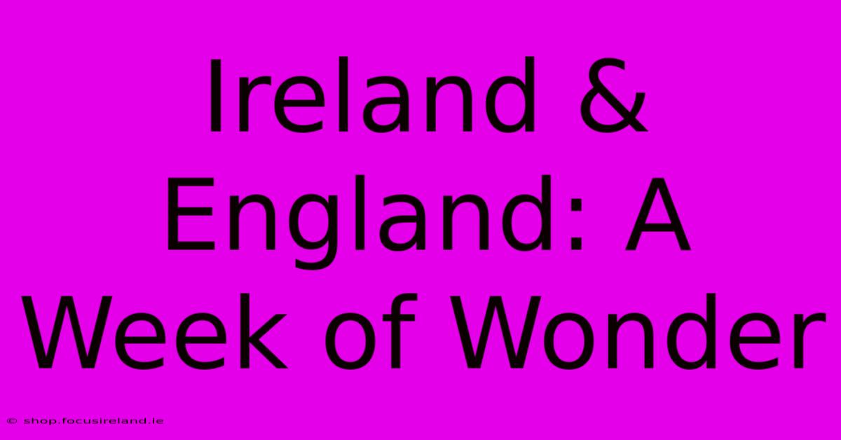 Ireland & England: A Week Of Wonder