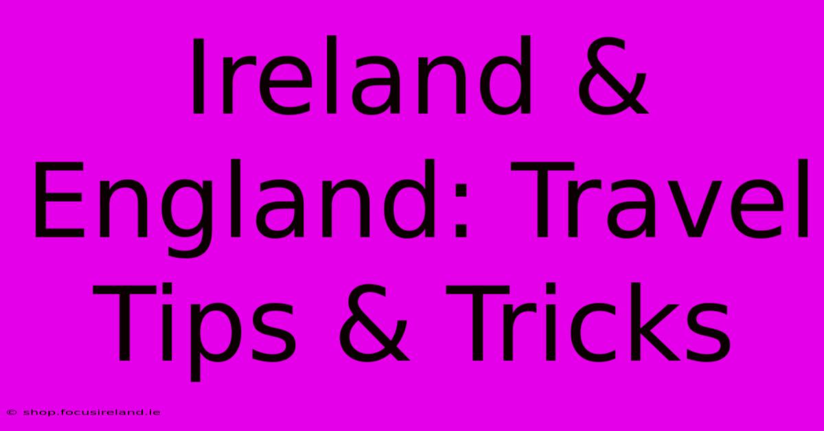 Ireland & England: Travel Tips & Tricks