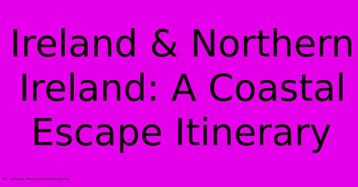 Ireland & Northern Ireland: A Coastal Escape Itinerary