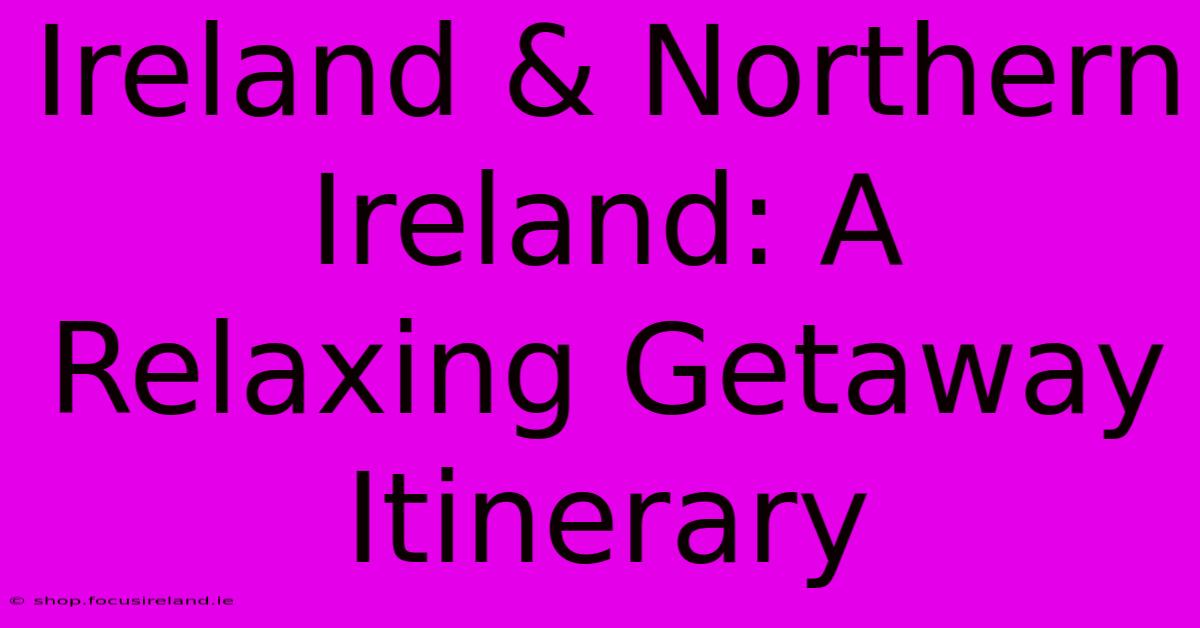 Ireland & Northern Ireland: A Relaxing Getaway Itinerary