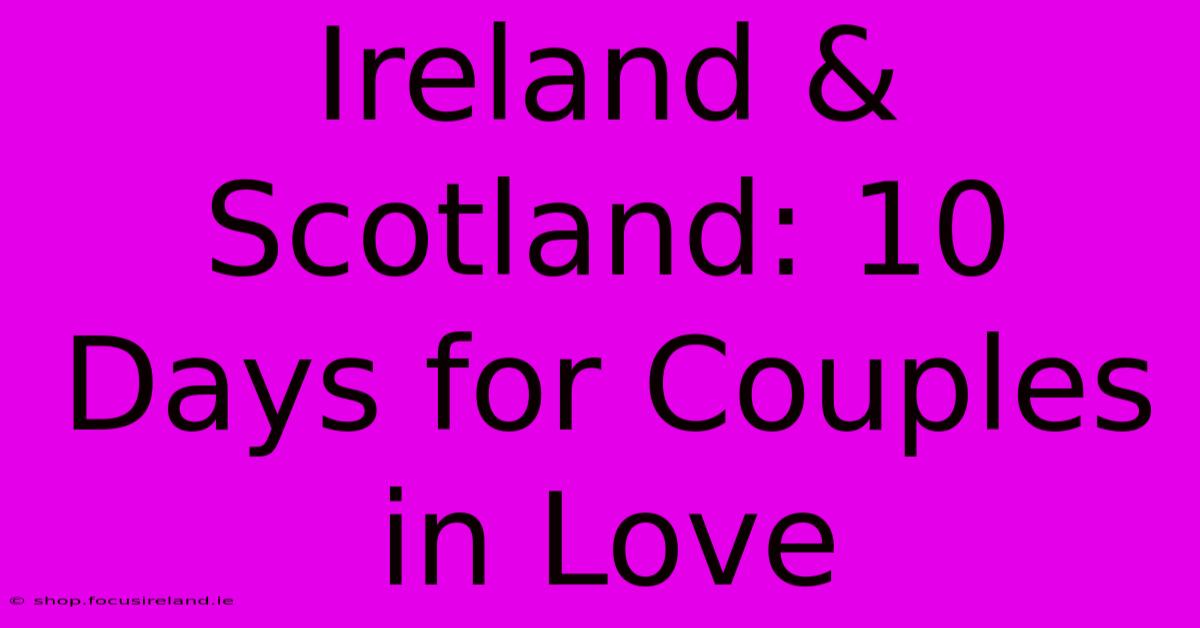 Ireland & Scotland: 10 Days For Couples In Love