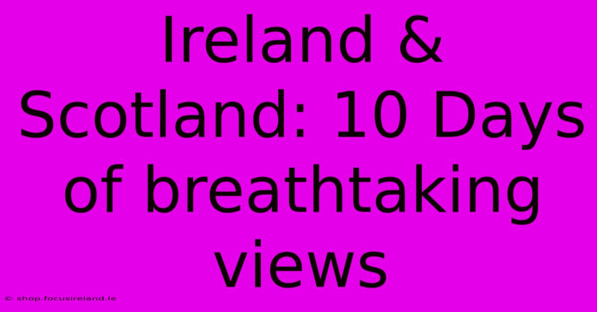 Ireland & Scotland: 10 Days Of Breathtaking Views