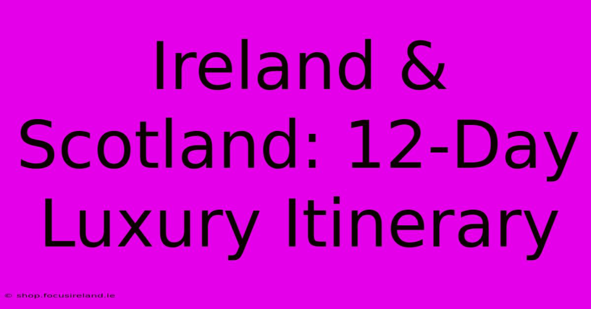 Ireland & Scotland: 12-Day Luxury Itinerary