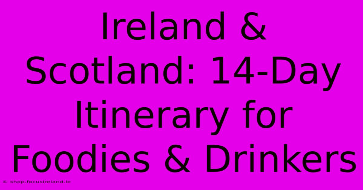 Ireland & Scotland: 14-Day Itinerary For Foodies & Drinkers