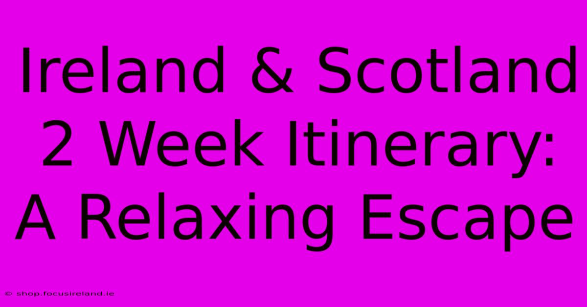 Ireland & Scotland 2 Week Itinerary: A Relaxing Escape