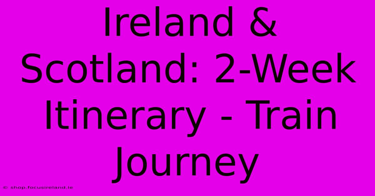 Ireland & Scotland: 2-Week Itinerary - Train Journey