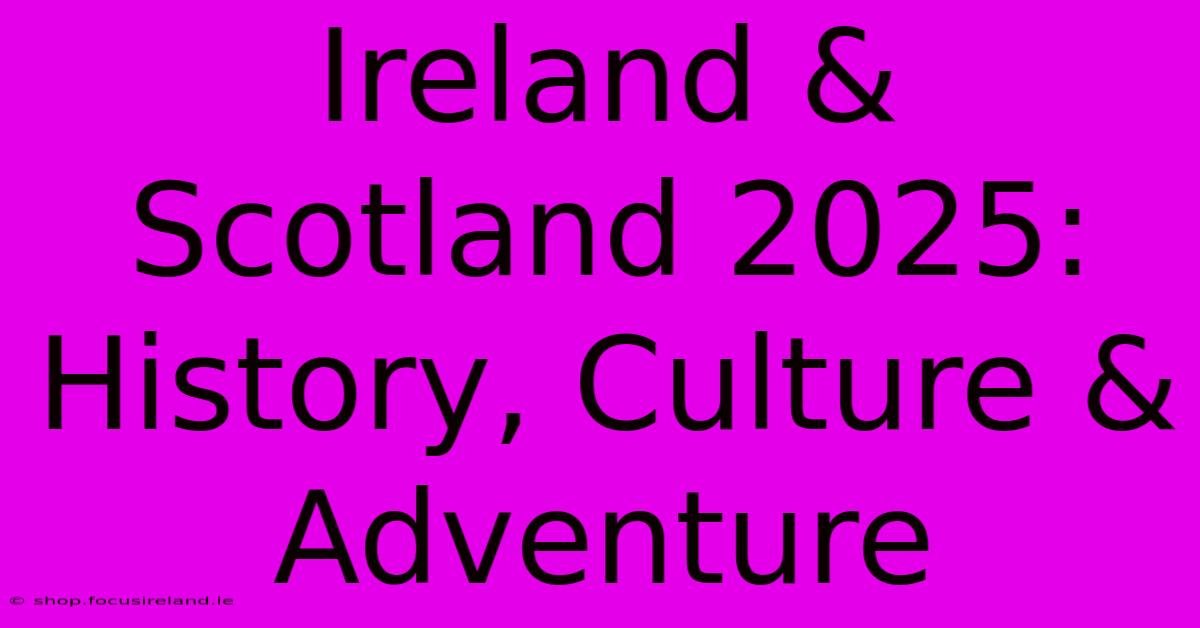 Ireland & Scotland 2025: History, Culture & Adventure