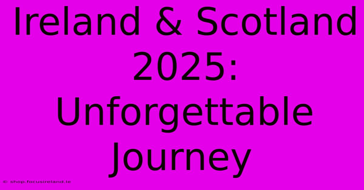 Ireland & Scotland 2025: Unforgettable Journey