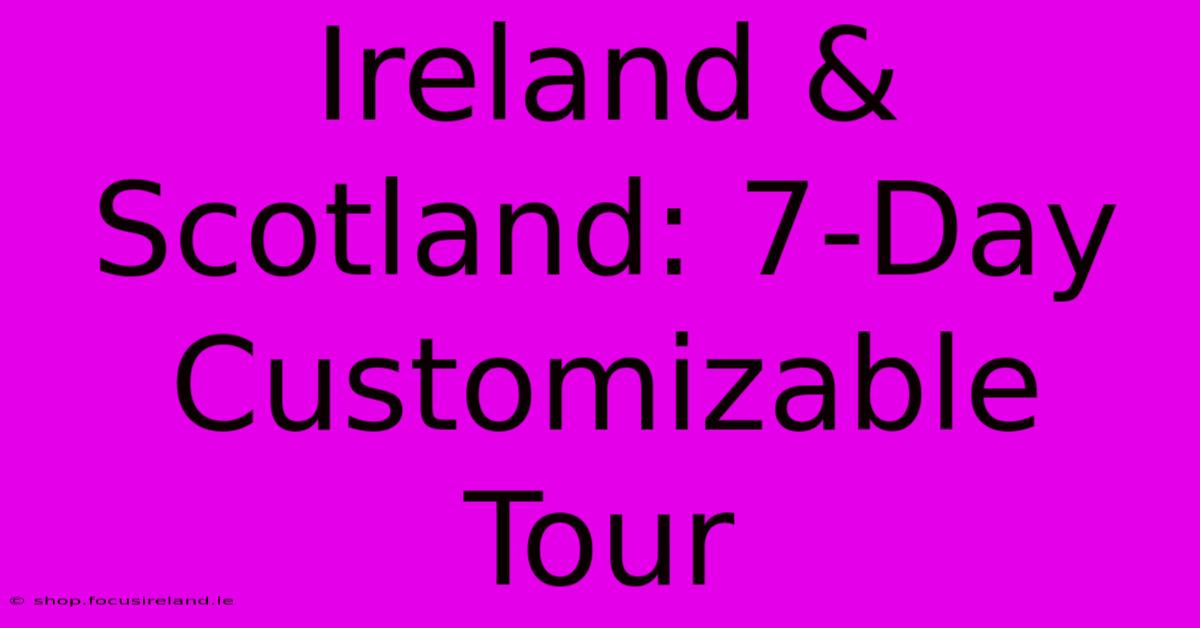 Ireland & Scotland: 7-Day Customizable Tour