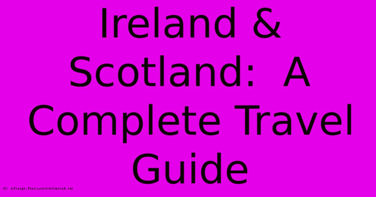 Ireland & Scotland:  A Complete Travel Guide