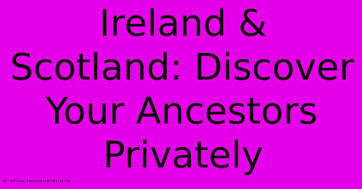 Ireland & Scotland: Discover Your Ancestors Privately