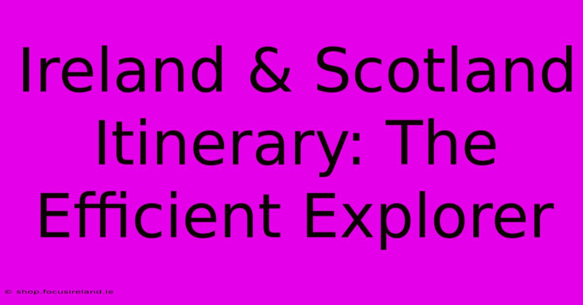 Ireland & Scotland Itinerary: The Efficient Explorer