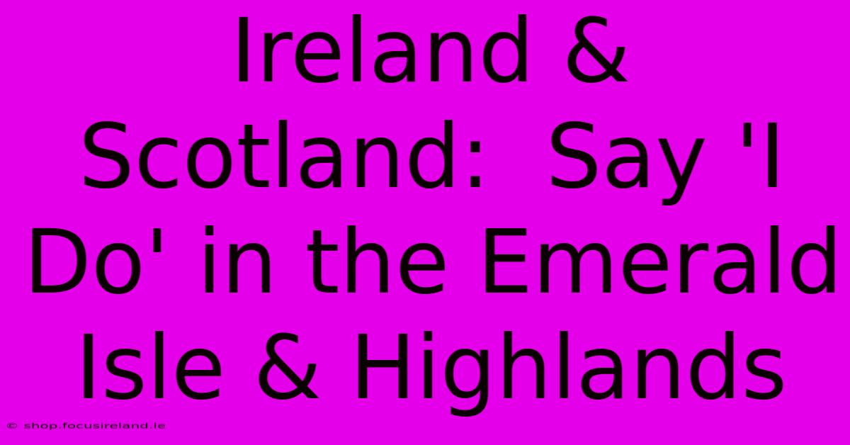 Ireland & Scotland:  Say 'I Do' In The Emerald Isle & Highlands