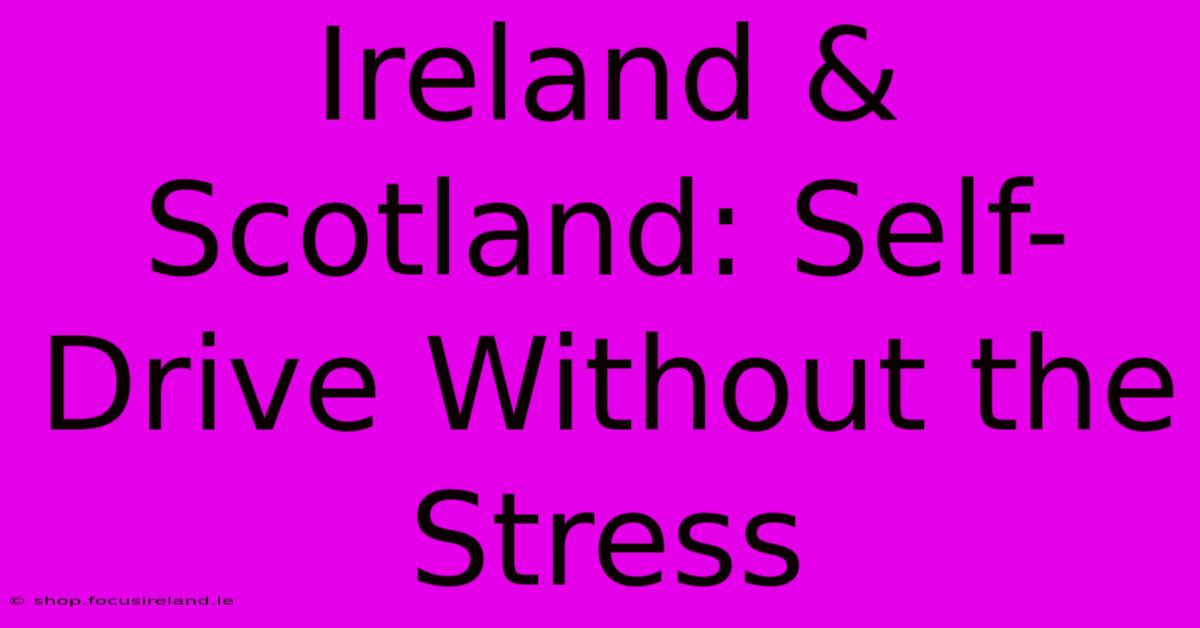 Ireland & Scotland: Self-Drive Without The Stress