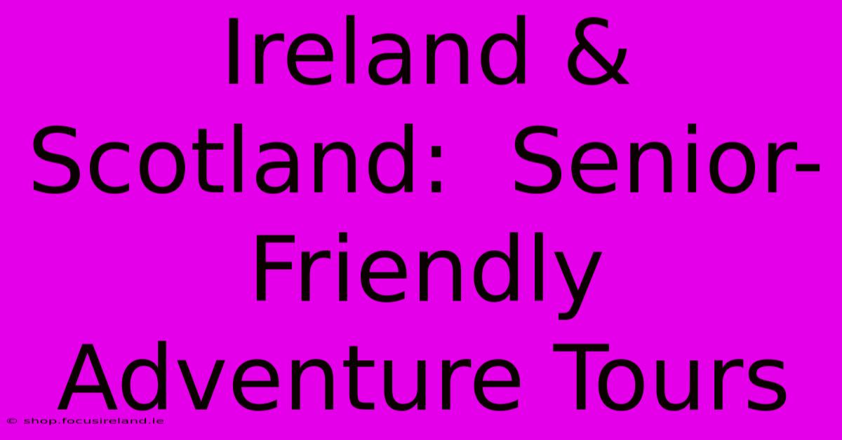 Ireland & Scotland:  Senior-Friendly Adventure Tours