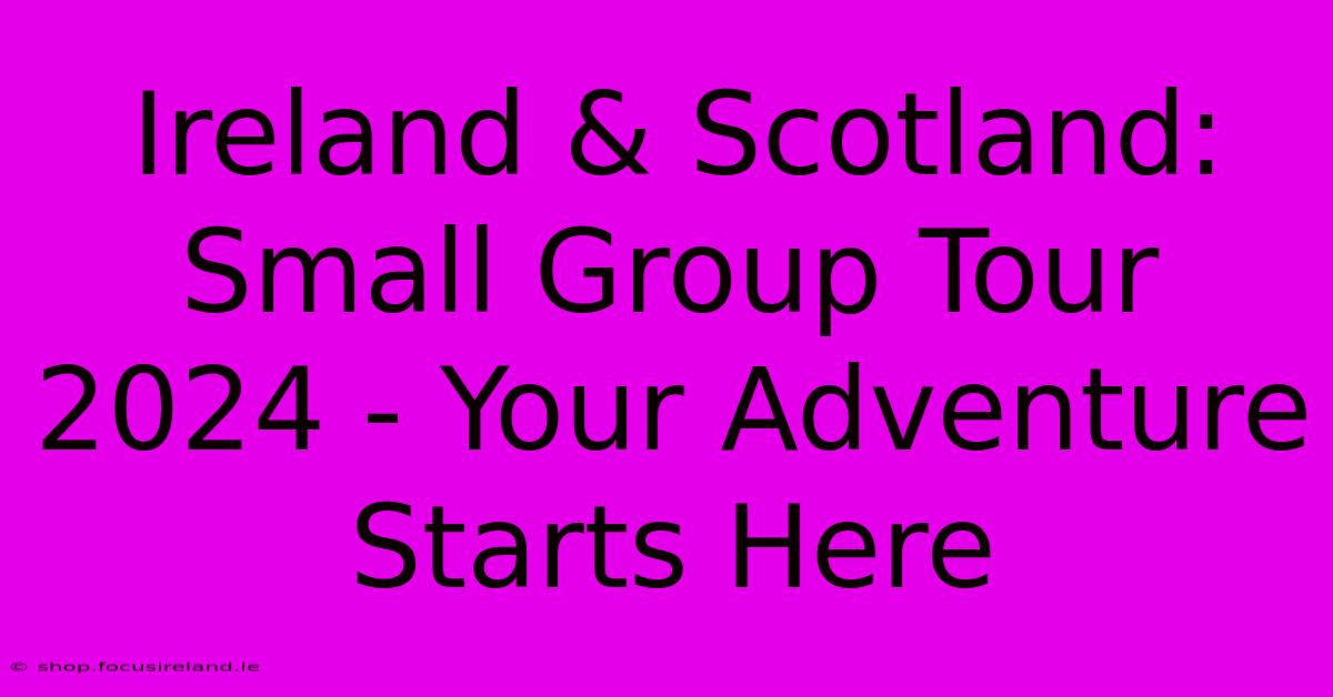 Ireland & Scotland: Small Group Tour 2024 - Your Adventure Starts Here