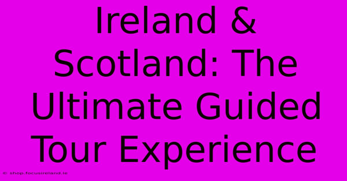 Ireland & Scotland: The Ultimate Guided Tour Experience