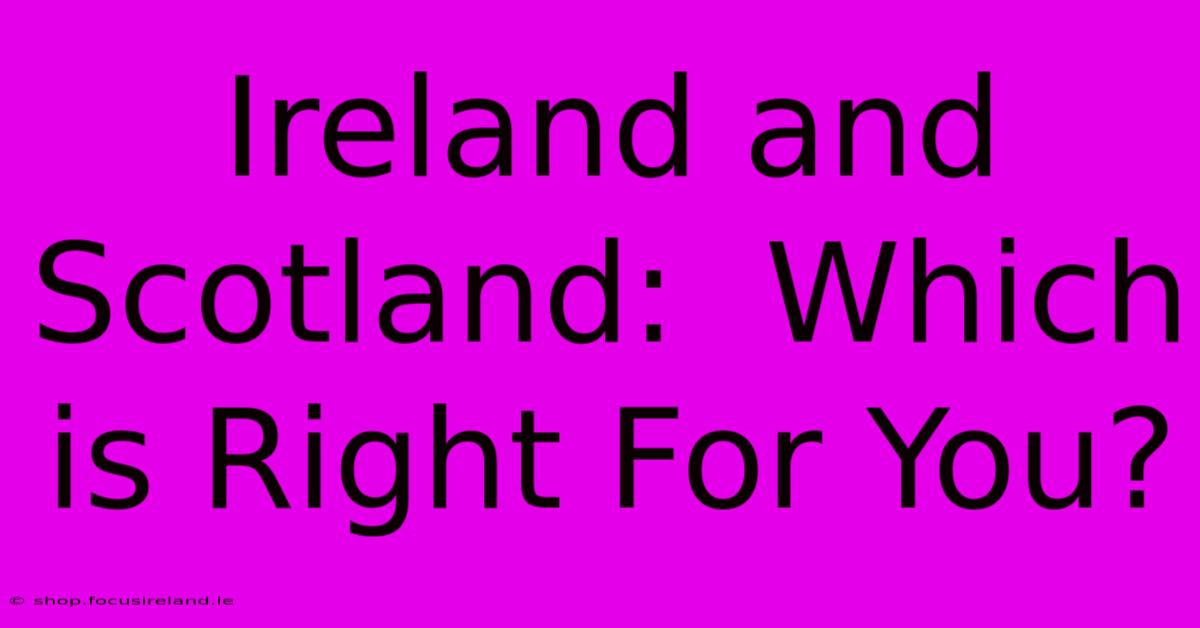 Ireland And Scotland:  Which Is Right For You?