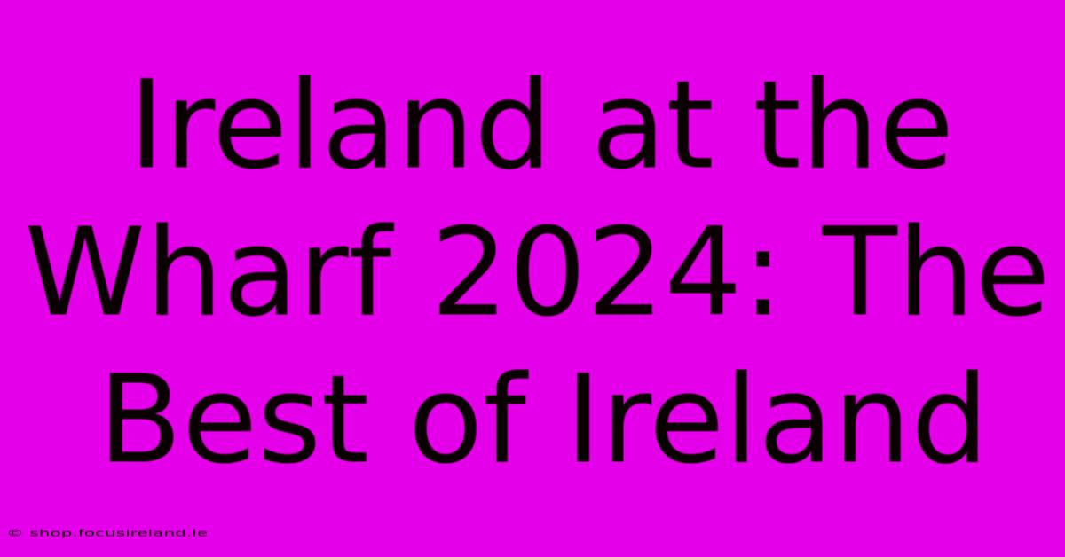 Ireland At The Wharf 2024: The Best Of Ireland