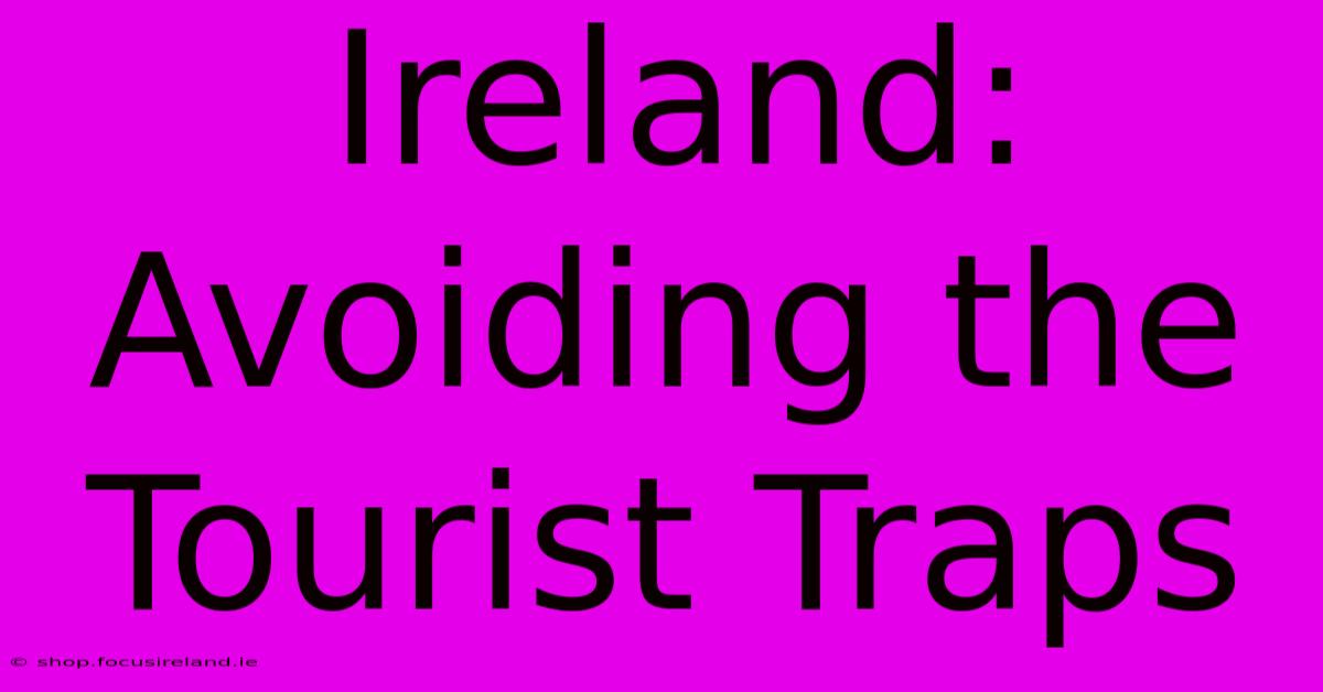 Ireland:  Avoiding The Tourist Traps