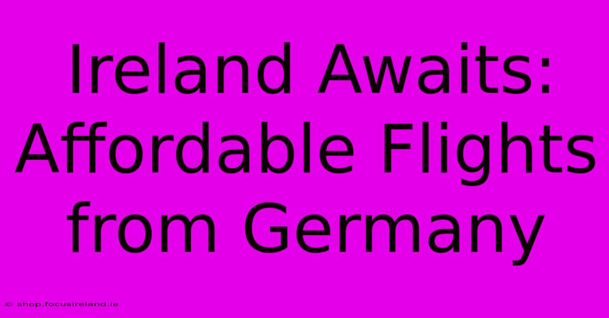 Ireland Awaits: Affordable Flights From Germany