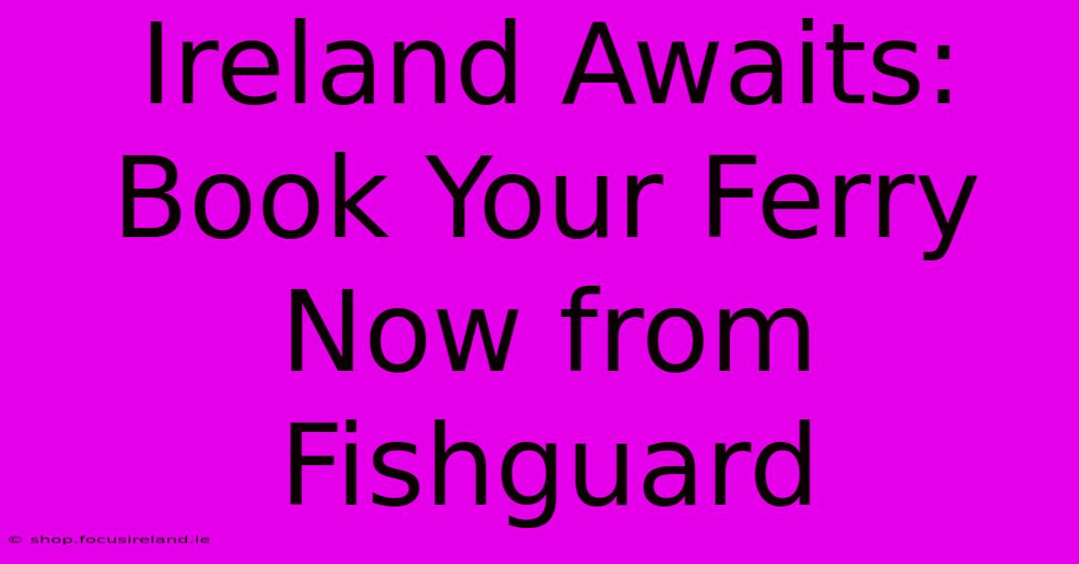 Ireland Awaits: Book Your Ferry Now From Fishguard