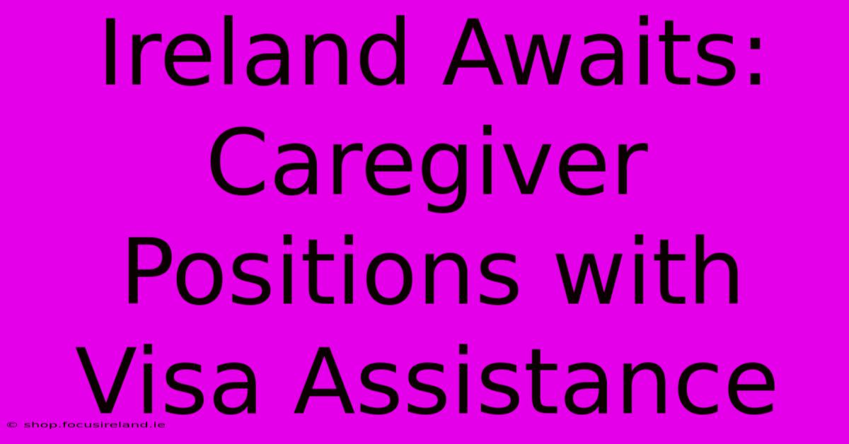 Ireland Awaits: Caregiver Positions With Visa Assistance