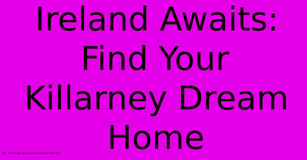 Ireland Awaits: Find Your Killarney Dream Home