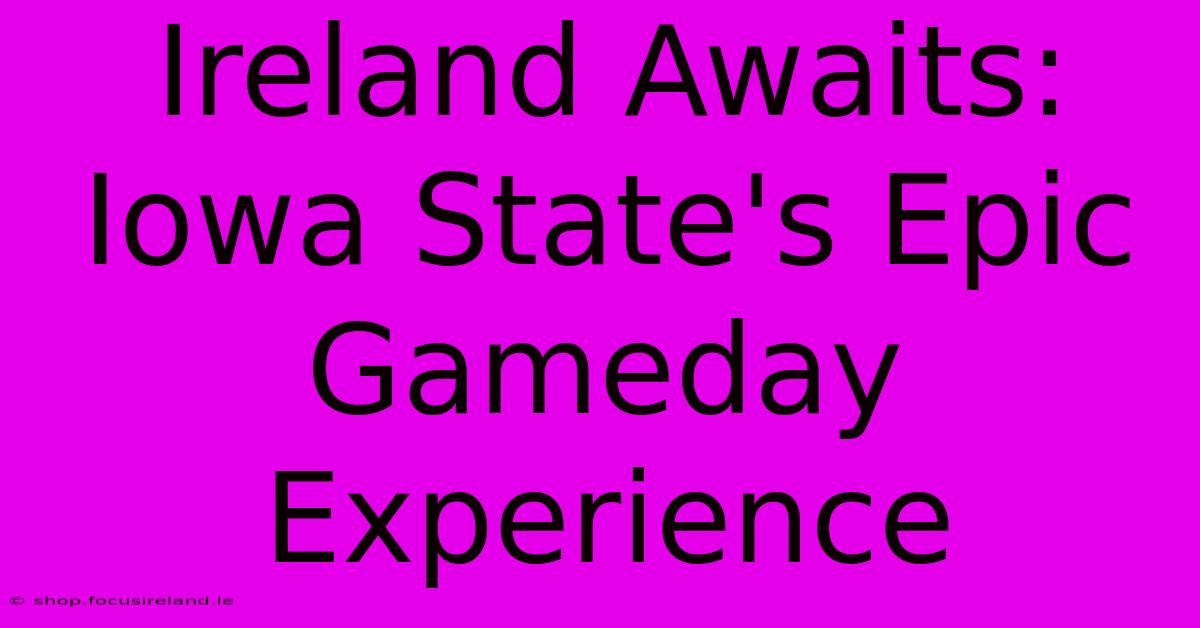 Ireland Awaits: Iowa State's Epic Gameday Experience