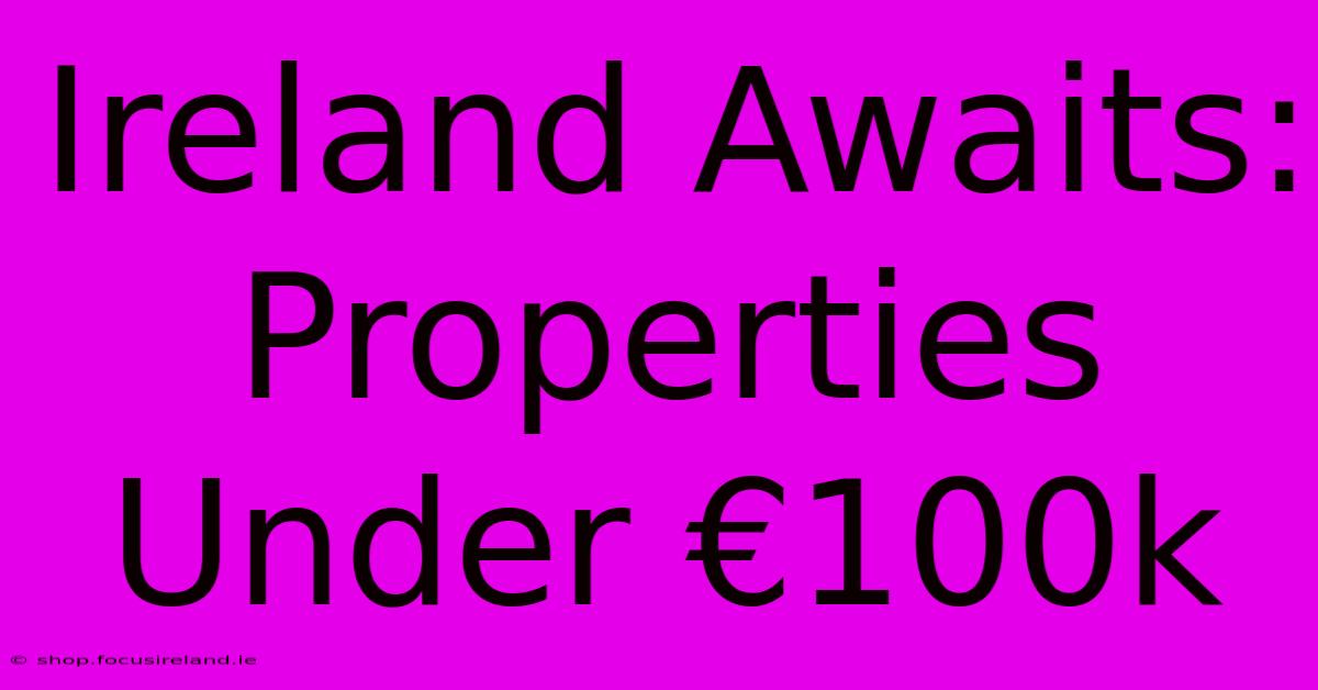 Ireland Awaits: Properties Under €100k