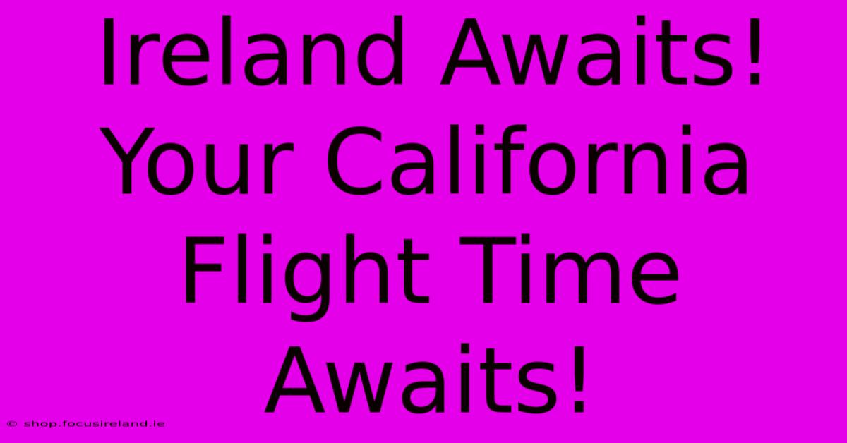 Ireland Awaits! Your California Flight Time Awaits!