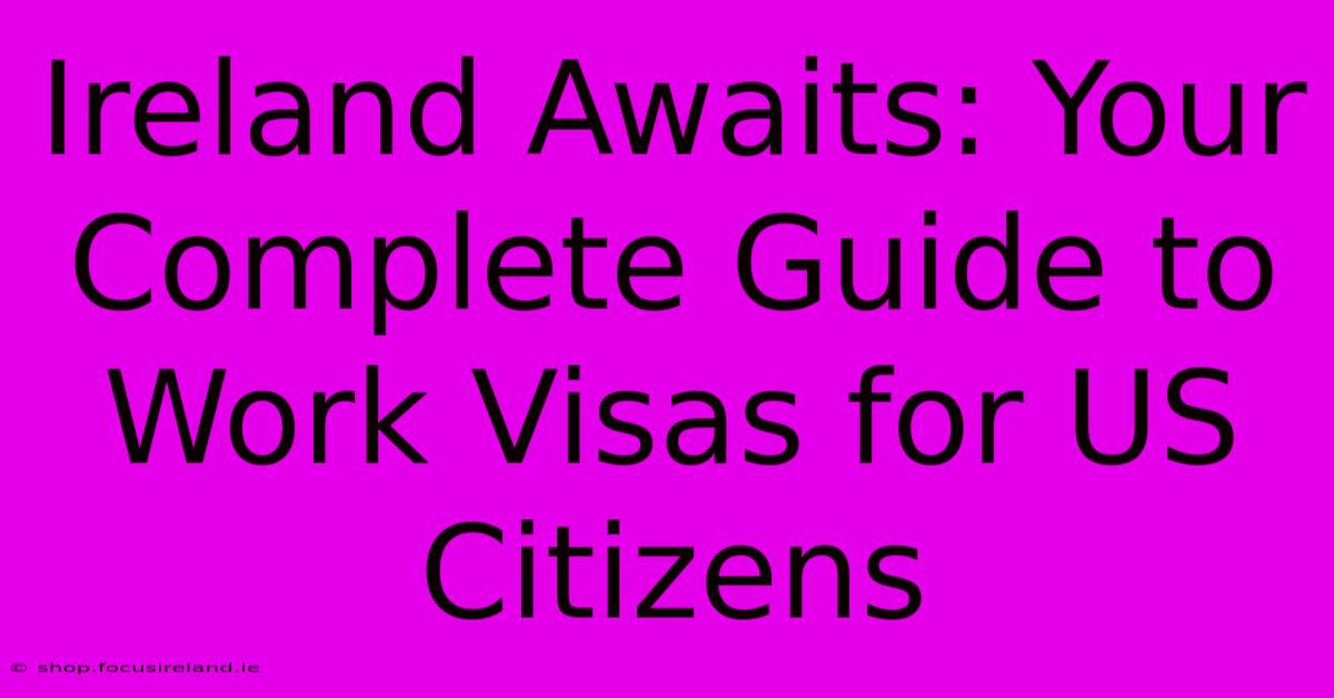 Ireland Awaits: Your Complete Guide To Work Visas For US Citizens